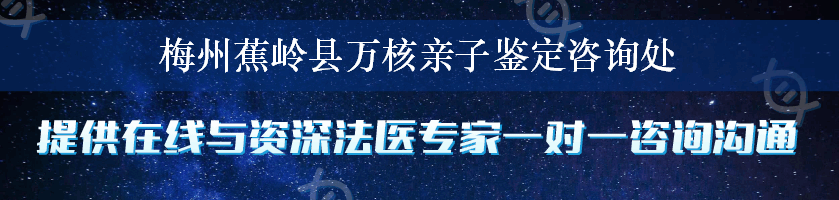 梅州蕉岭县万核亲子鉴定咨询处